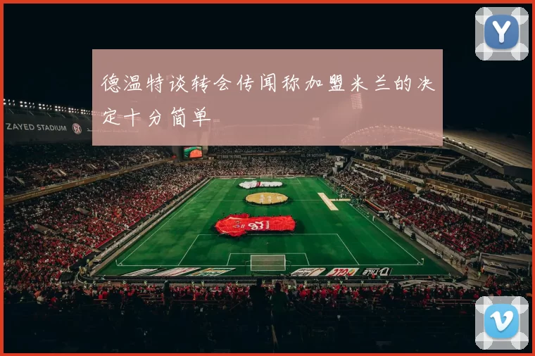 德温特谈转会传闻称加盟米兰的决定十分简单