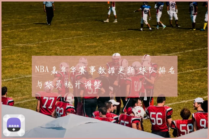 NBA嘉年华赛事数据更新 球队排名与球员统计调整