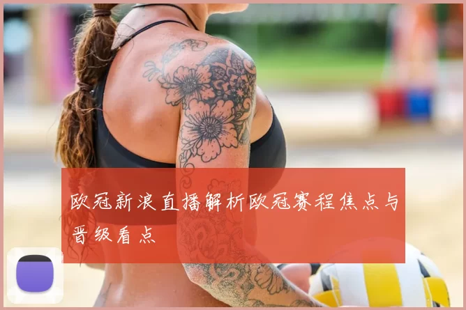 欧冠新浪直播解析欧冠赛程焦点与晋级看点