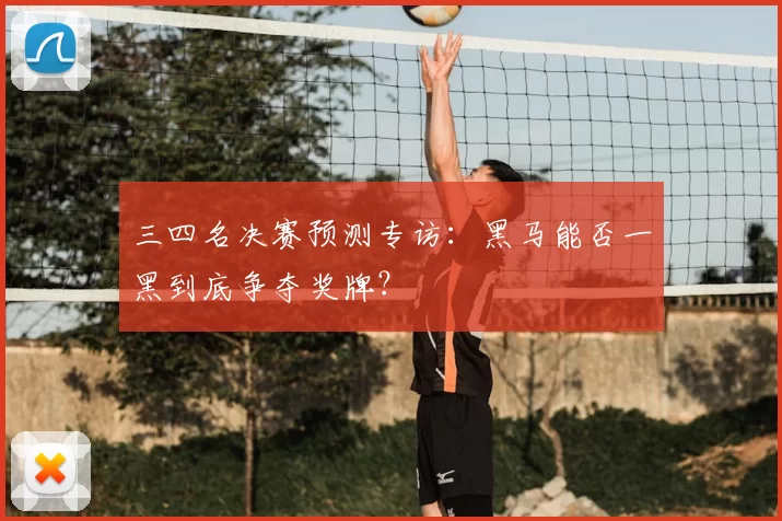 三四名决赛预测专访:黑马能否一黑到底争夺奖牌?