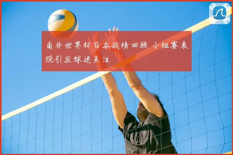 南非世界杯日本战绩回顾 小组赛表现引发球迷关注