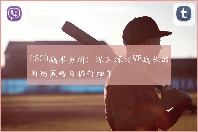 CSGO战术分析：深入探讨WE战队的盯防策略与执行细节