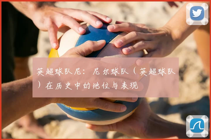 英超球队尼:尼尔球队(英超球队)在历史中的地位与表现