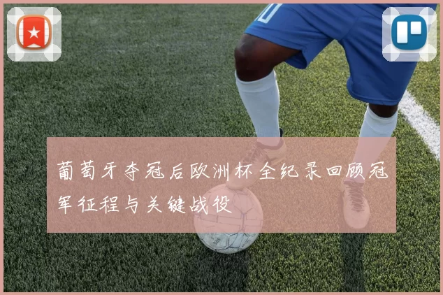 葡萄牙夺冠后欧洲杯全纪录回顾冠军征程与关键战役