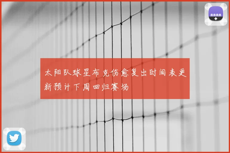 太阳队球星布克伤愈复出时间表更新预计下周回归赛场