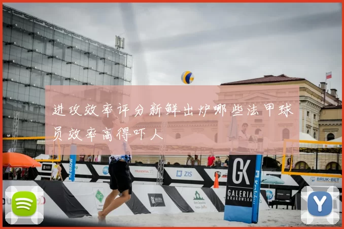 进攻效率评分新鲜出炉哪些法甲球员效率高得吓人