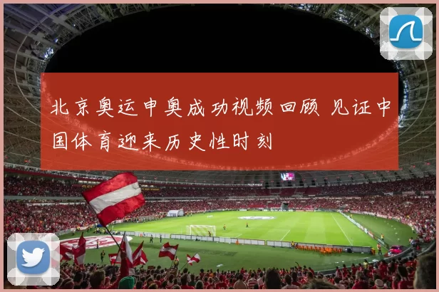 北京奥运申奥成功视频回顾 见证中国体育迎来历史性时刻