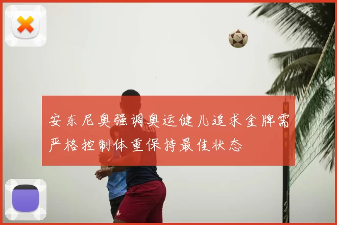安东尼奥强调奥运健儿追求金牌需严格控制体重保持最佳状态