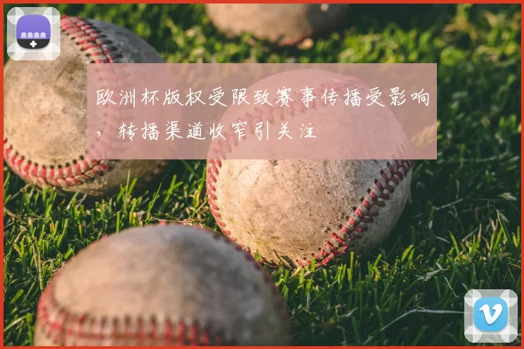 欧洲杯版权受限致赛事传播受影响，转播渠道收窄引关注