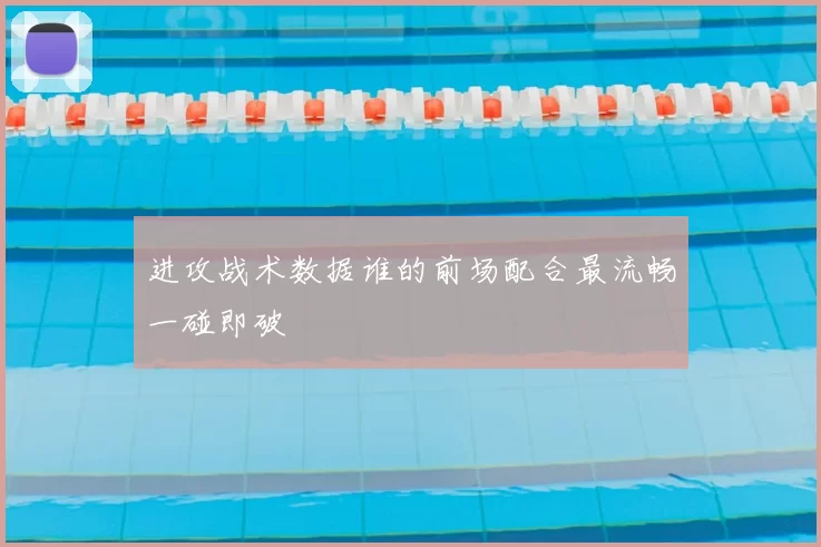 进攻战术数据谁的前场配合最流畅一碰即破
