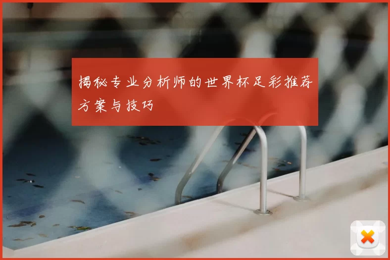 揭秘专业分析师的世界杯足彩推荐方案与技巧