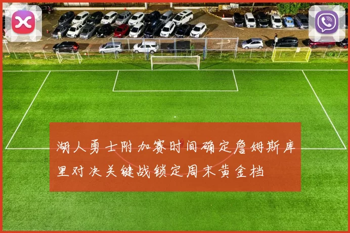 湖人勇士附加赛时间确定詹姆斯库里对决关键战锁定周末黄金档