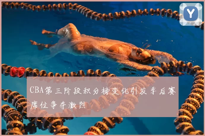 CBA第三阶段积分榜变化引发季后赛席位争夺激烈