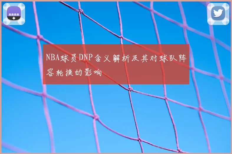 NBA球员DNP含义解析及其对球队阵容轮换的影响