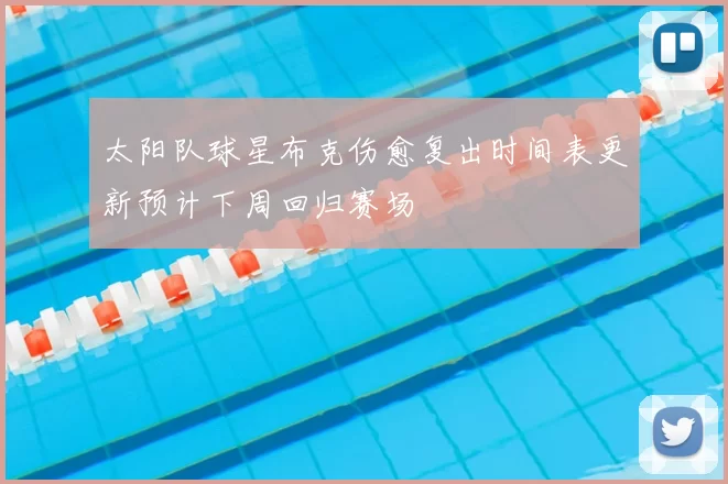 太阳队球星布克伤愈复出时间表更新预计下周回归赛场