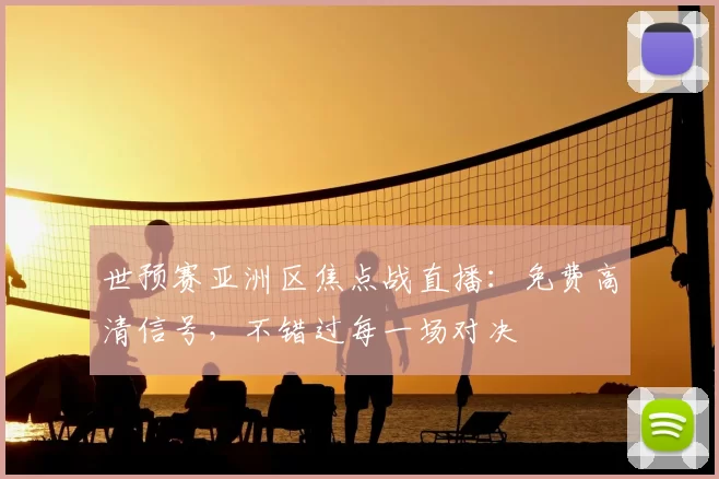 世预赛亚洲区焦点战直播：免费高清信号，不错过每一场对决
