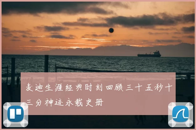 麦迪生涯经典时刻回顾三十五秒十三分神迹永载史册