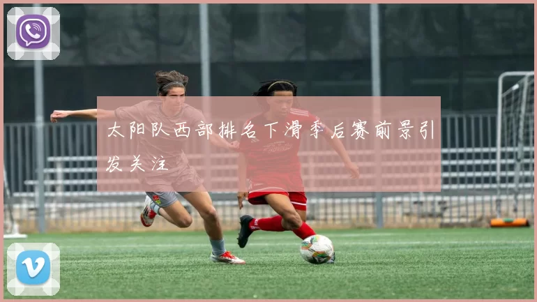 太阳队西部排名下滑季后赛前景引发关注