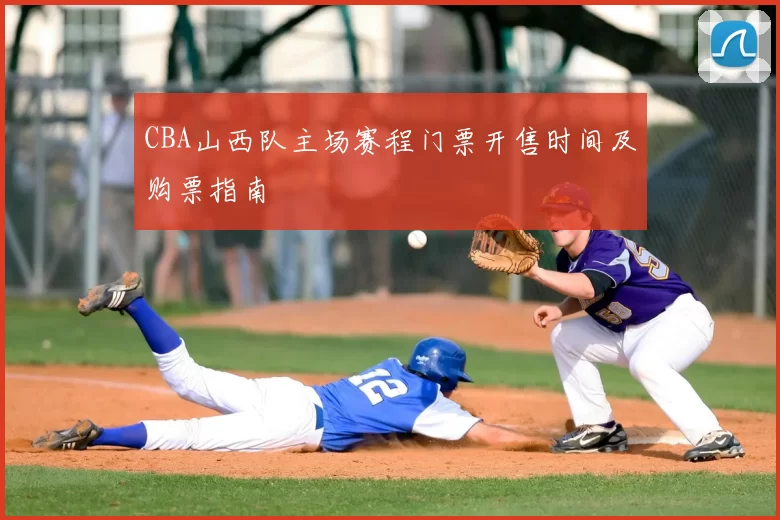 CBA山西队主场赛程门票开售时间及购票指南