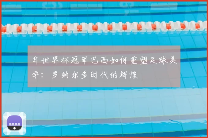 年世界杯冠军巴西如何重塑足球美学:罗纳尔多时代的辉煌