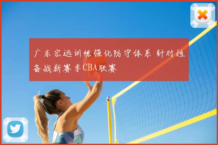 广东宏远训练强化防守体系 针对性备战新赛季CBA联赛