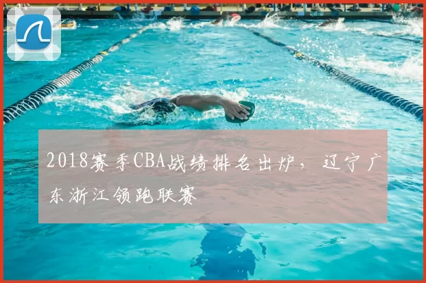 2018赛季CBA战绩排名出炉，辽宁广东浙江领跑联赛