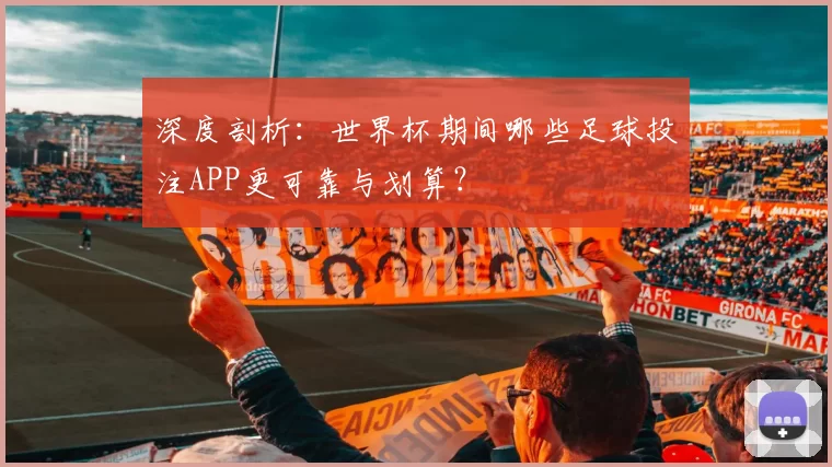 深度剖析:世界杯期间哪些足球投注APP更可靠与划算?