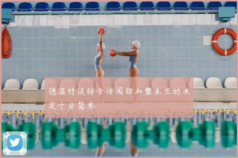 德温特谈转会传闻称加盟米兰的决定十分简单