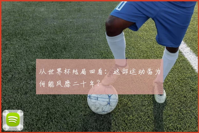 从世界杯结局回看:这部运动番为何能风靡二十年?
