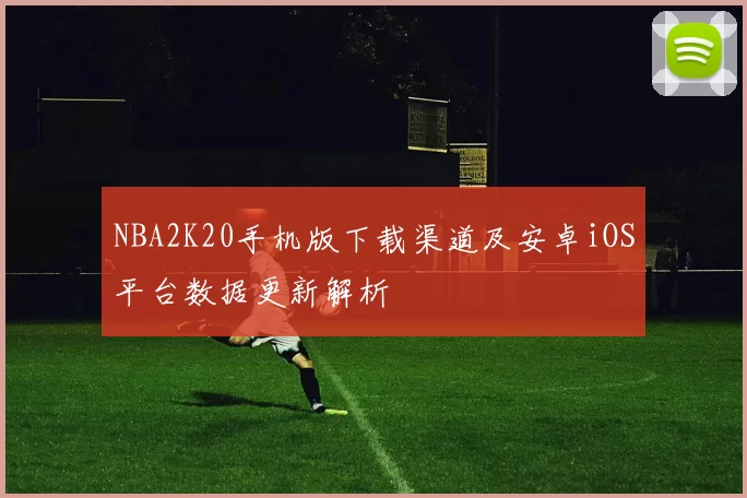 NBA2K20手机版下载渠道及安卓iOS平台数据更新解析