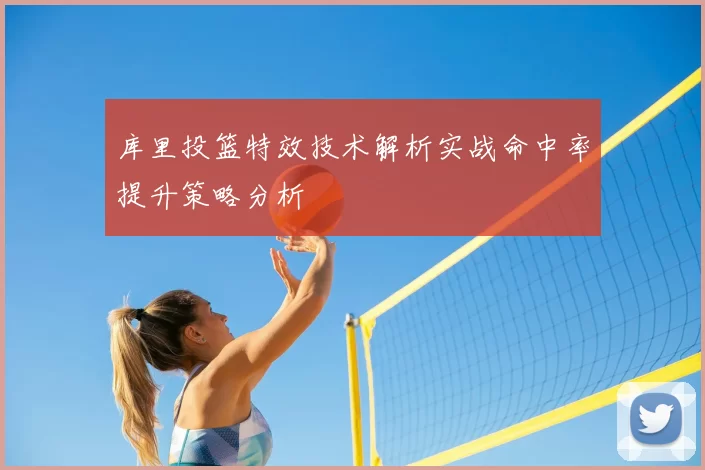 库里投篮特效技术解析实战命中率提升策略分析