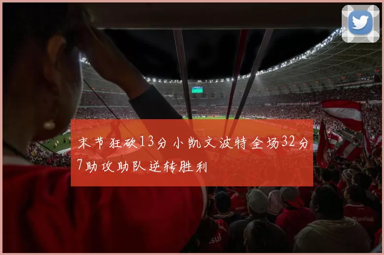 末节狂砍13分小凯文波特全场32分7助攻助队逆转胜利