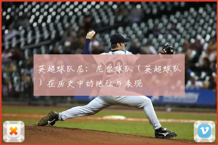 英超球队尼:尼尔球队(英超球队)在历史中的地位与表现