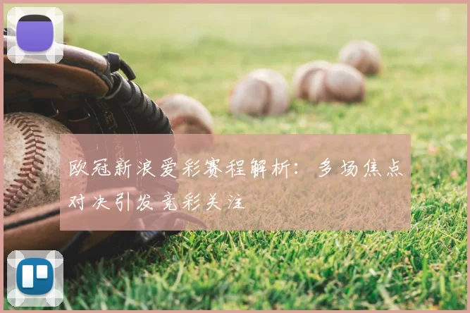 欧冠新浪爱彩赛程解析：多场焦点对决引发竞彩关注