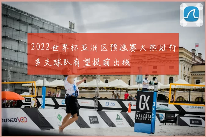 2022世界杯亚洲区预选赛火热进行 多支球队有望提前出线