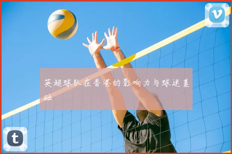 英超球队在香港的影响力与球迷基础