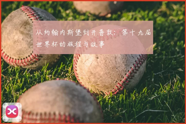 从约翰内斯堡到开普敦：第十九届世界杯的旅程与故事