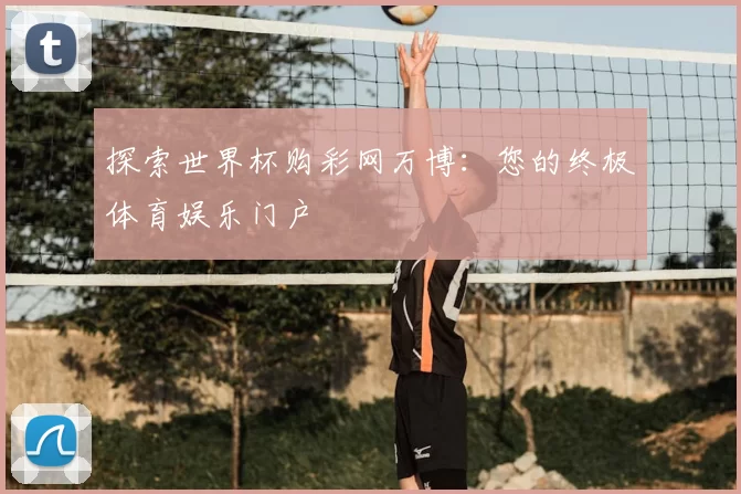 探索世界杯购彩网万博：您的终极体育娱乐门户