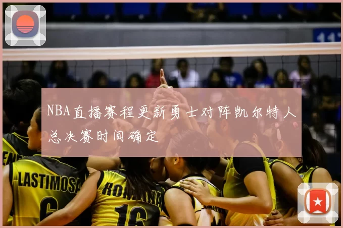NBA直播赛程更新勇士对阵凯尔特人总决赛时间确定