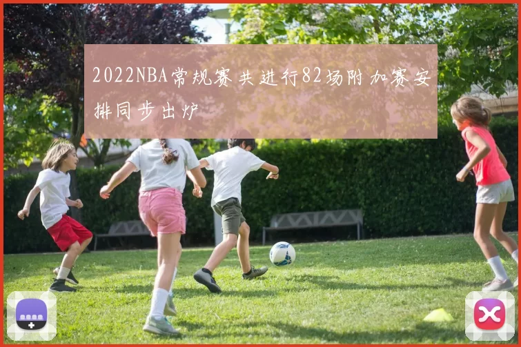 2022NBA常规赛共进行82场附加赛安排同步出炉