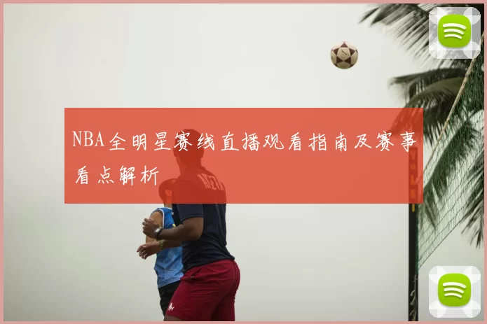 NBA全明星赛线直播观看指南及赛事看点解析