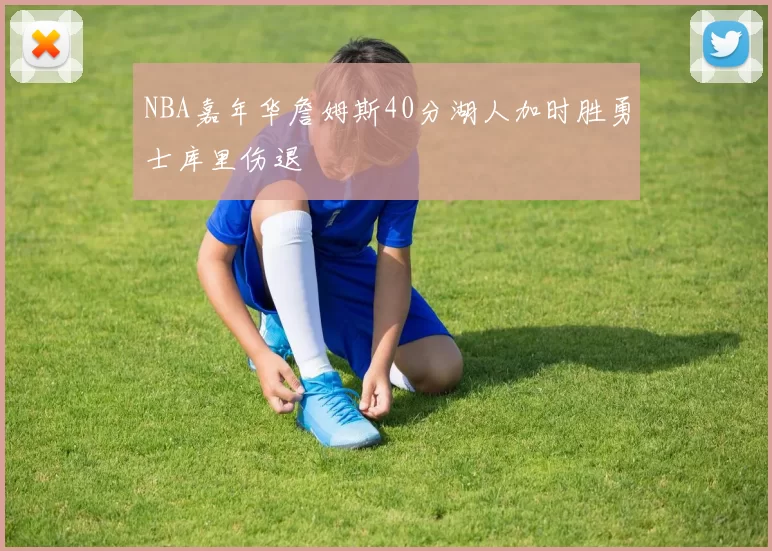 NBA嘉年华詹姆斯40分湖人加时胜勇士库里伤退