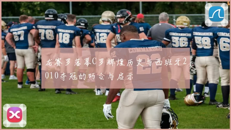 龙赛罗落幕C罗辉煌历史与西班牙2010夺冠的巧合与启示