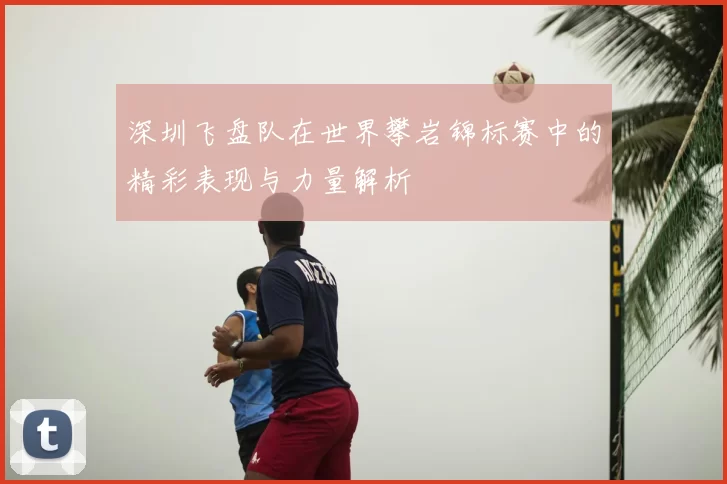 深圳飞盘队在世界攀岩锦标赛中的精彩表现与力量解析
