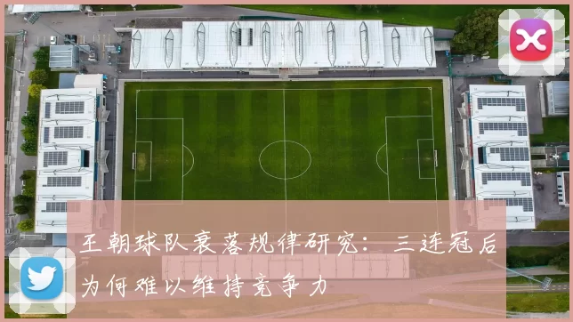王朝球队衰落规律研究：三连冠后为何难以维持竞争力