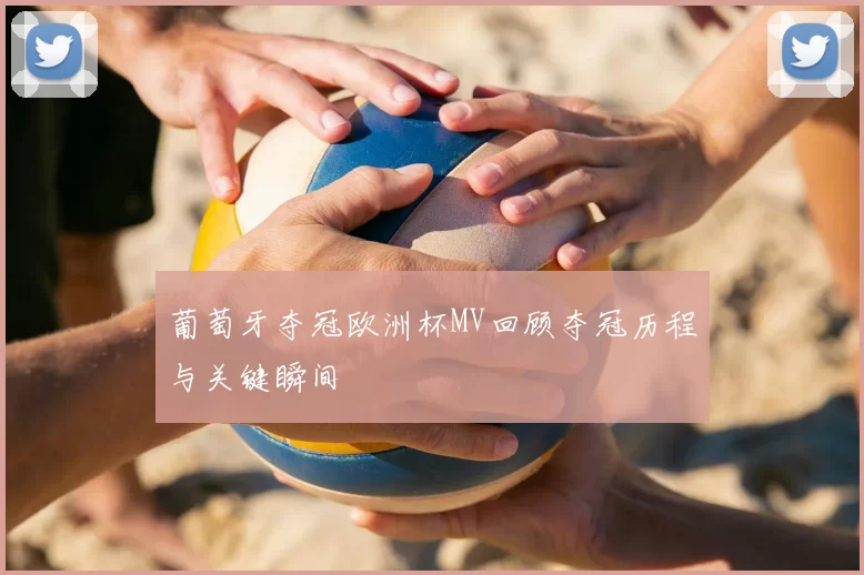 葡萄牙夺冠欧洲杯MV回顾夺冠历程与关键瞬间