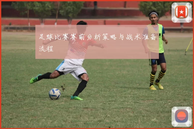 足球比赛赛前分析策略与战术准备流程