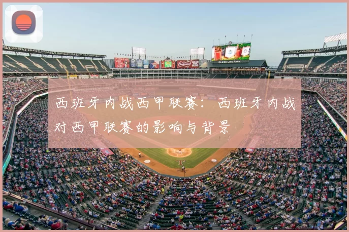 西班牙内战西甲联赛：西班牙内战对西甲联赛的影响与背景