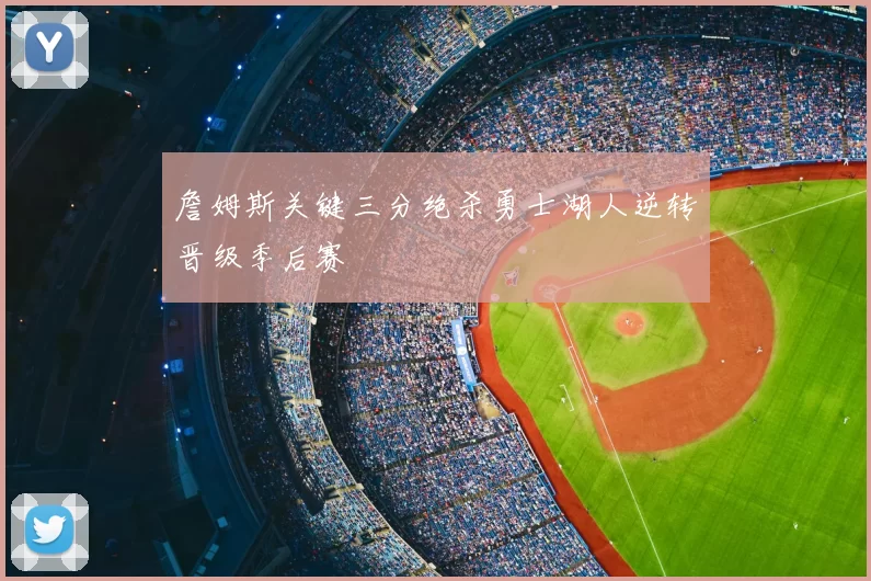 詹姆斯关键三分绝杀勇士湖人逆转晋级季后赛