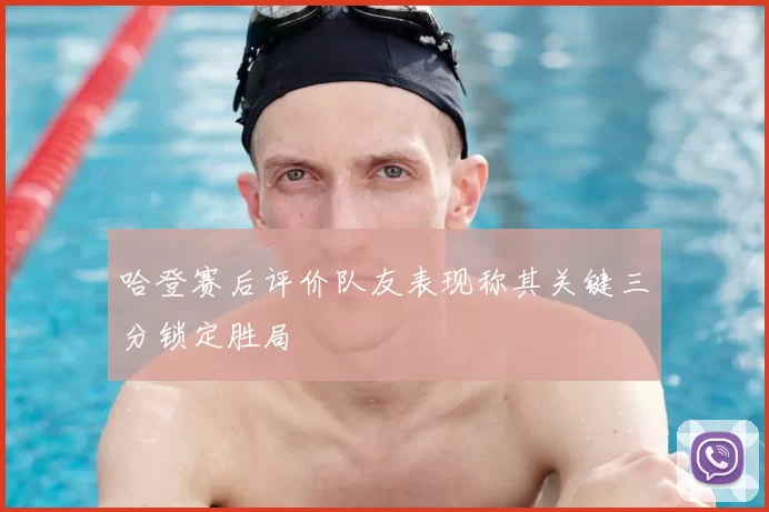 哈登赛后评价队友表现称其关键三分锁定胜局